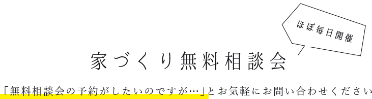 家づくり無料相談会　「無料相談会の予約がしたいのですが…」とお気軽にお問い合わせください