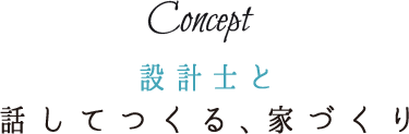 Concept 設計士と話してつくる、家づくり