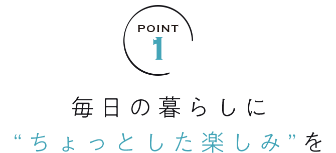 毎日の暮らしに“ちょっとした楽しみ”を