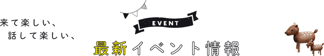 来て楽しい、話して楽しい、最新イベント情報