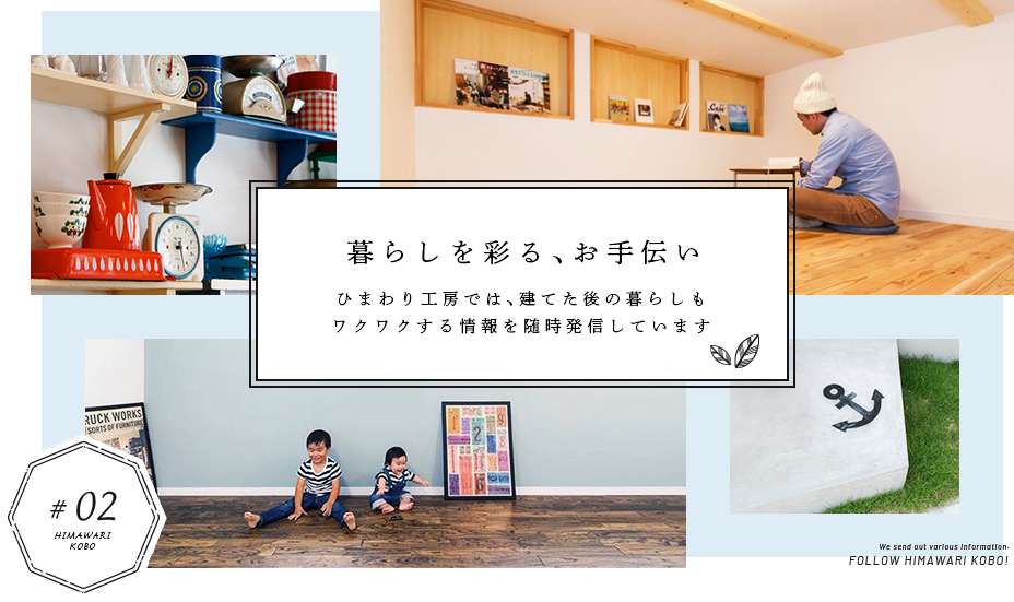 暮らしを彩る、お手伝い ひまわり工房では、建てた後の暮らしもワクワクする情報を随時発信しています