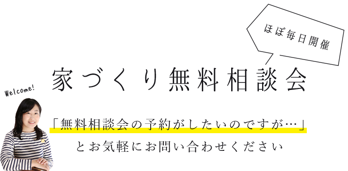 家づくり無料相談会　「無料相談会の予約がしたいのですが…」とお気軽にお問い合わせください