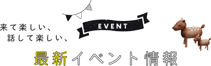 来て楽しい、話して楽しい、最新イベント情報