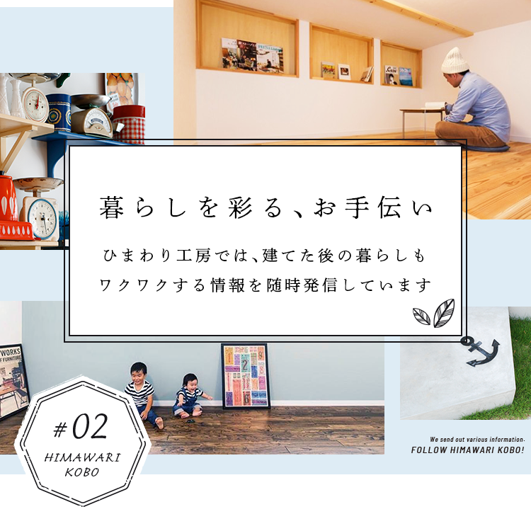 暮らしを彩る、お手伝い ひまわり工房では、建てた後の暮らしもワクワクする情報を随時発信しています