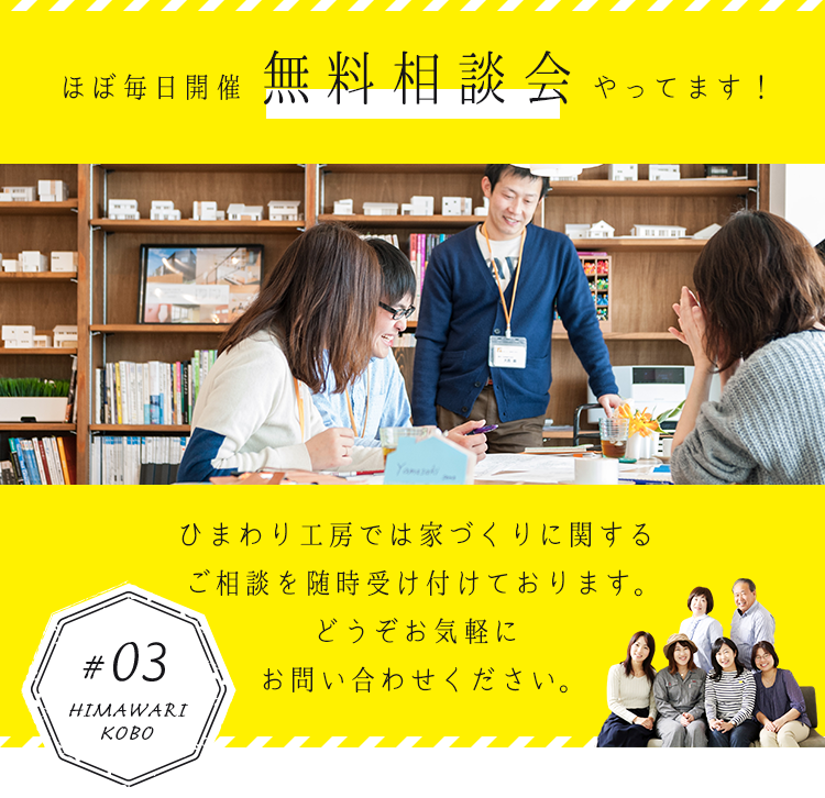 ほぼ毎日開催 無料相談会やってます！ ひまわり工房では家づくりに関するご相談を随時受つk手おります。どうぞお気軽にお問い合わせ下さい